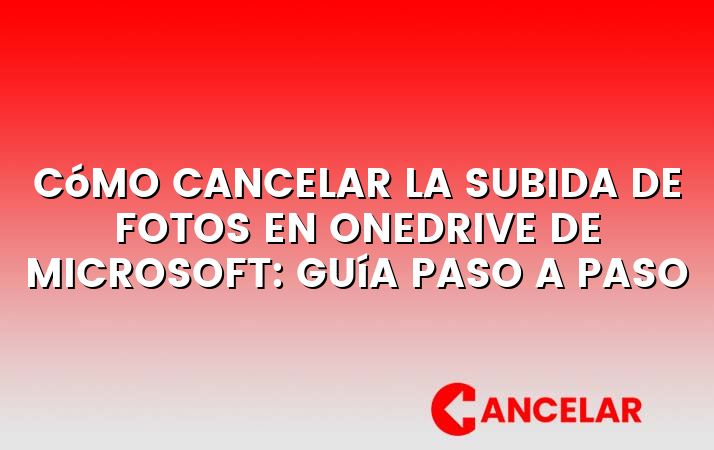 Cómo cancelar la subida de fotos en OneDrive de Microsoft: Guía paso a paso