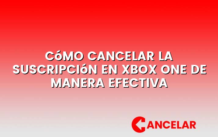 Cómo cancelar la suscripción en Xbox One de manera efectiva
